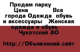 Продам парку NAUMI › Цена ­ 33 000 - Все города Одежда, обувь и аксессуары » Женская одежда и обувь   . Чукотский АО